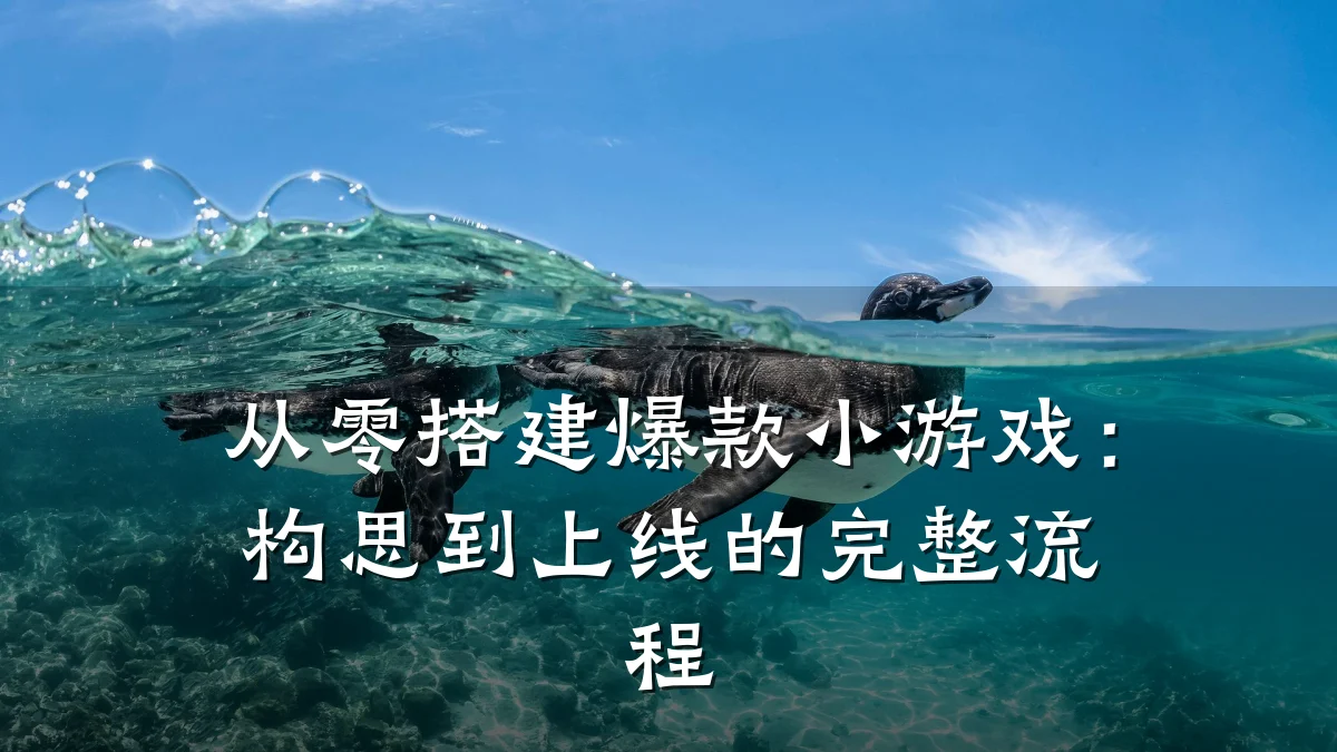 从零搭建爆款小游戏：构思到上线的完整流程
