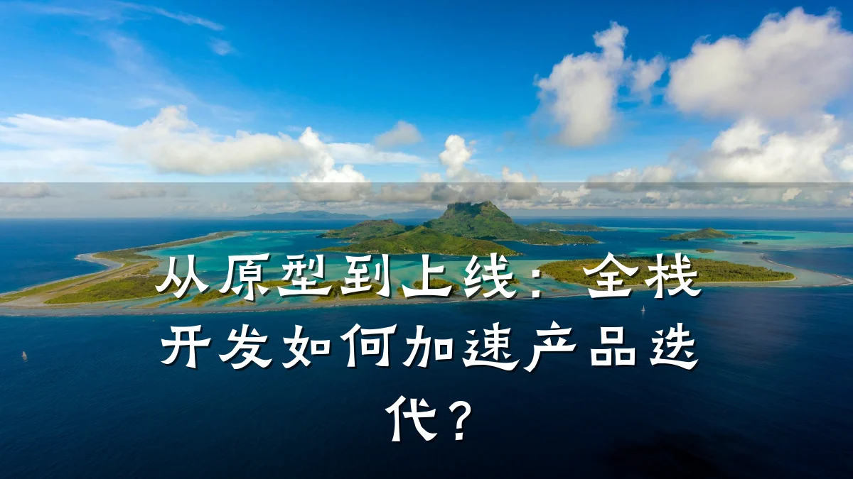 从原型到上线：全栈开发如何加速产品迭代？