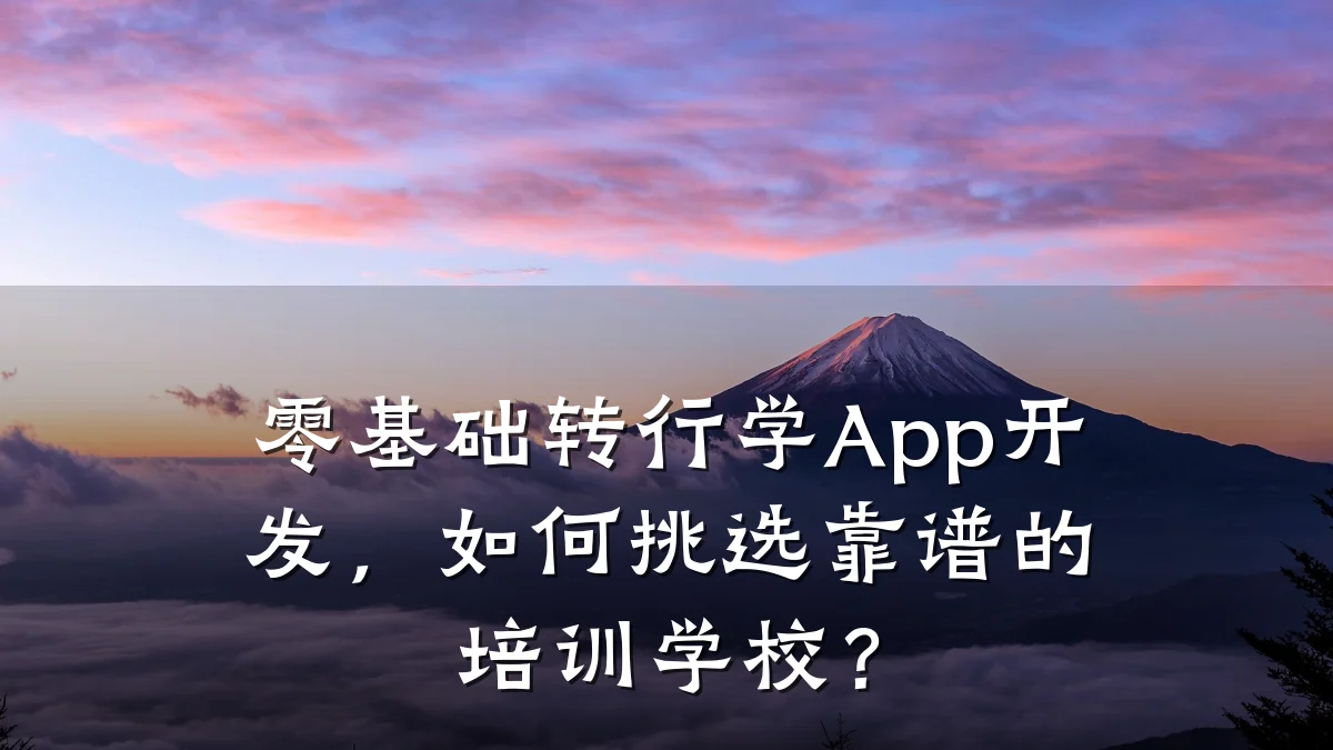 零基础转行学App开发，如何挑选靠谱的培训学校？