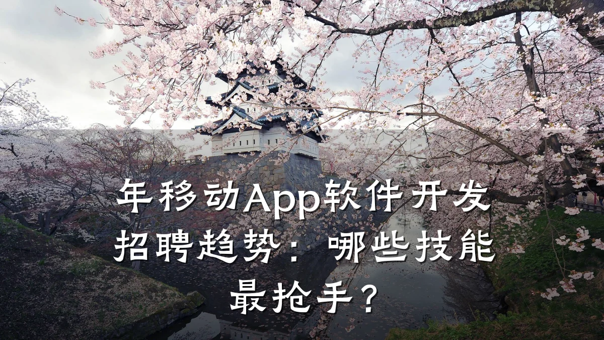 年移动App软件开发招聘趋势：哪些技能最抢手？
