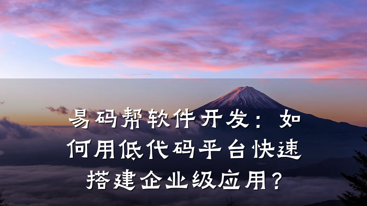 易码帮软件开发：如何用低代码平台快速搭建企业级应用？