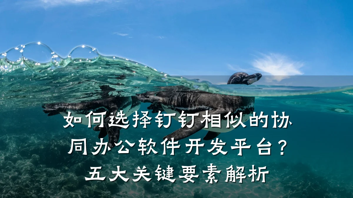 如何选择钉钉相似的协同办公软件开发平台？五大关键要素解析