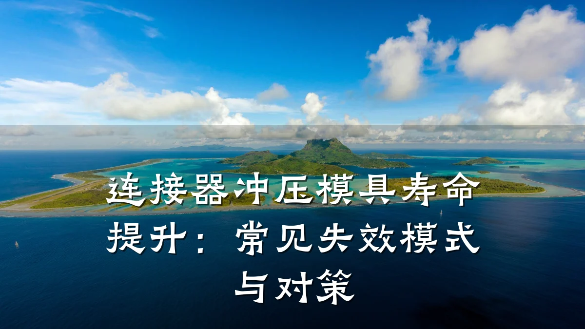 连接器冲压模具寿命提升：常见失效模式与对策
