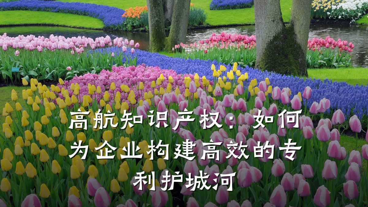 高航知识产权:如何为企业构建高效的专利护城河