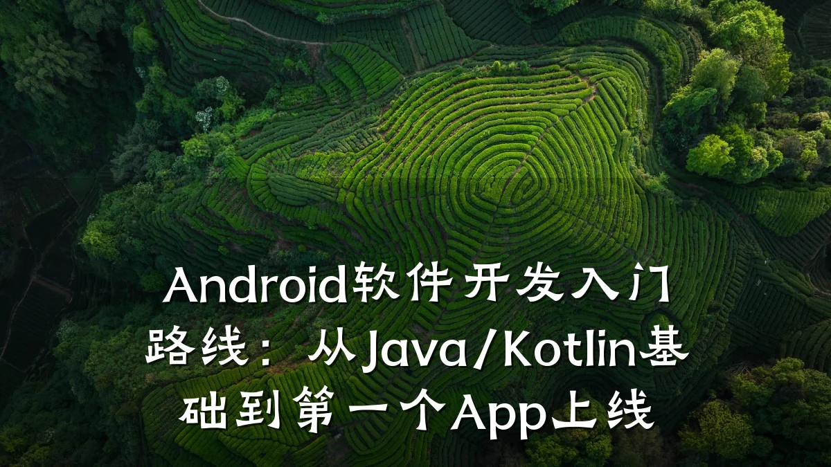 Android软件开发入门路线:从Java/Kotlin基础到第一个App上线
