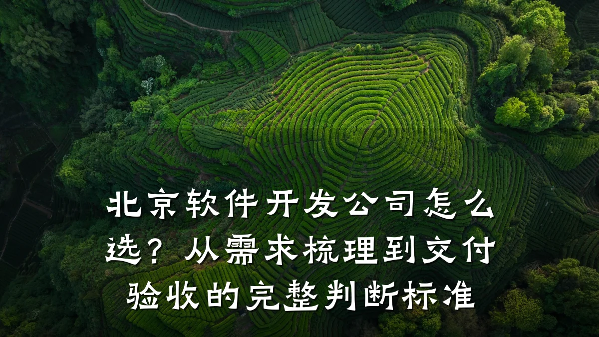 北京软件开发公司怎么选?从需求梳理到交付验收的完整判断标准