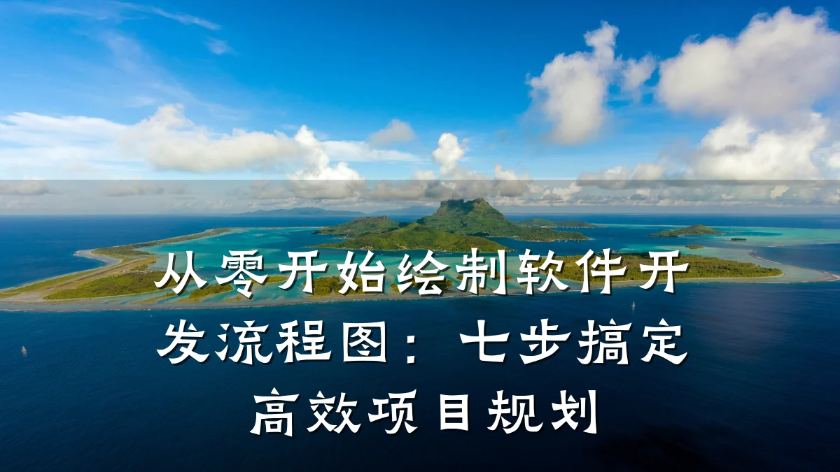 从零开始绘制软件开发流程图：七步搞定高效项目规划