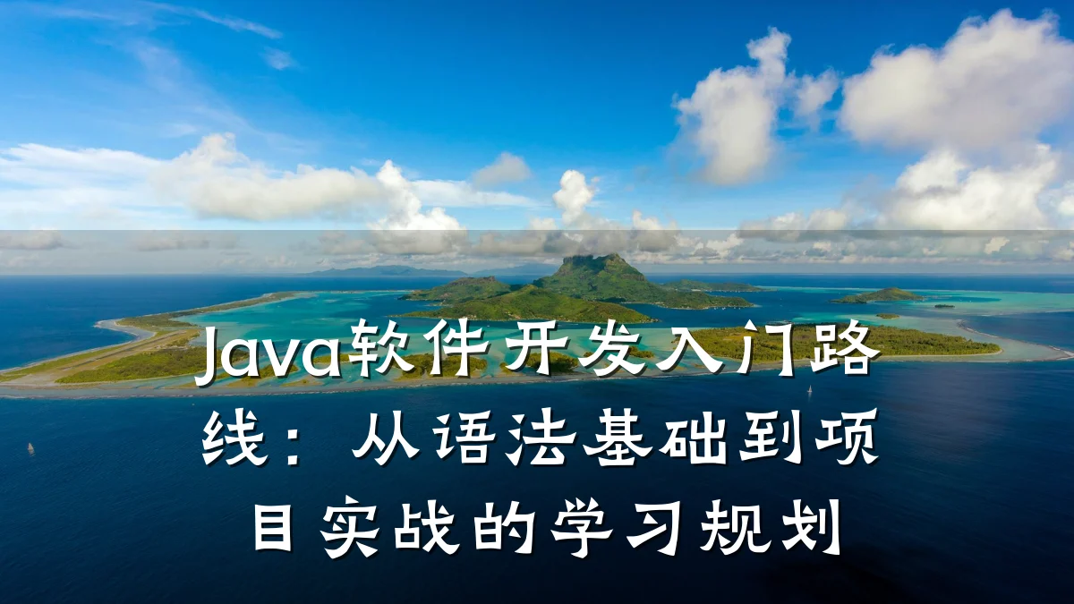 Java软件开发入门路线:从语法基础到项目实战的学习规划