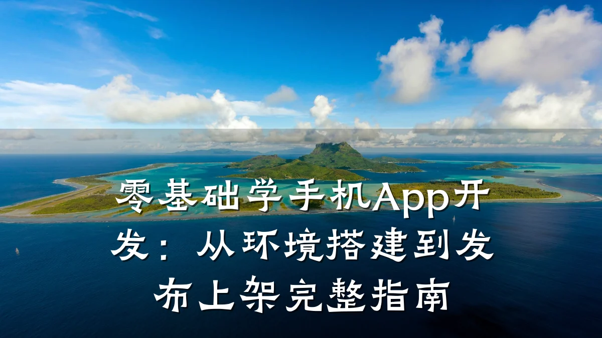 零基础学手机App开发：从环境搭建到发布上架完整指南