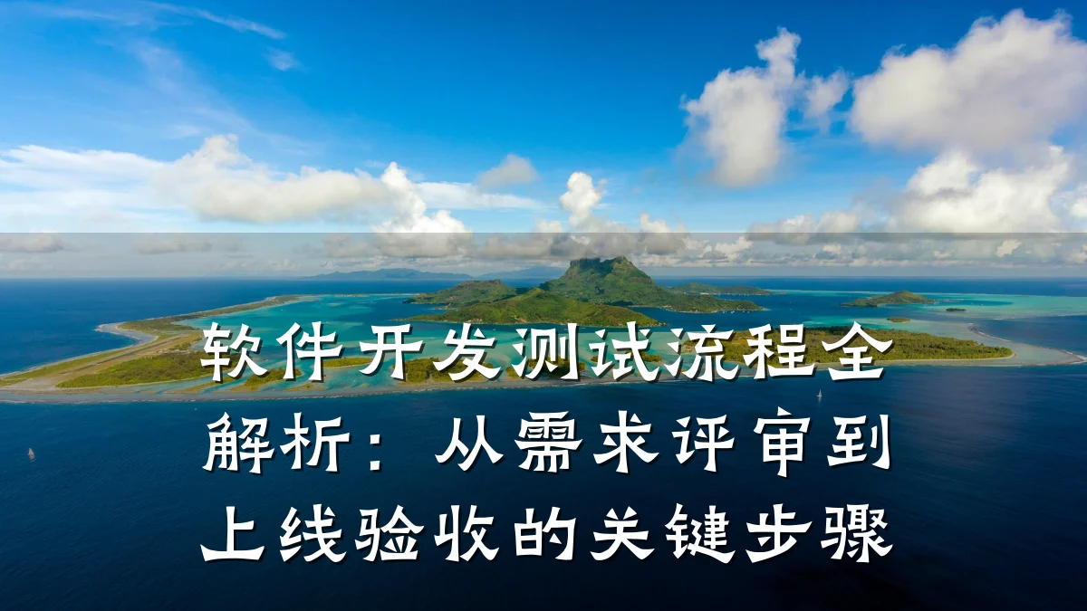 软件开发测试流程全解析:从需求评审到上线验收的关键步骤
