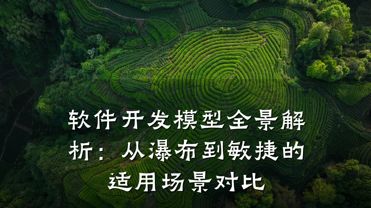 软件开发模型全景解析:从瀑布到敏捷的适用场景对比