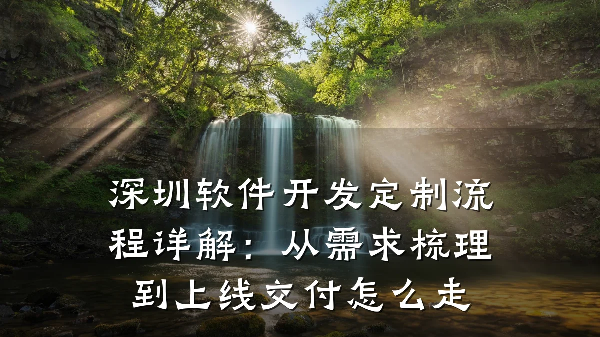 深圳软件开发定制流程详解:从需求梳理到上线交付怎么走