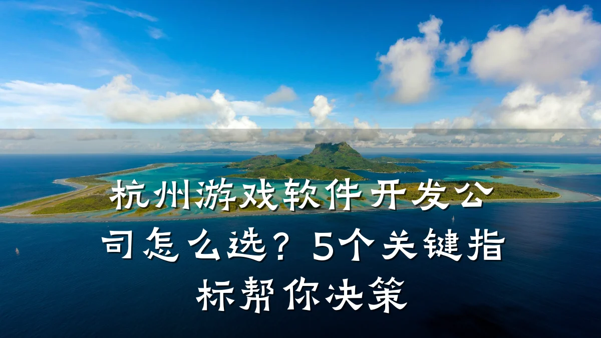 杭州游戏软件开发公司怎么选?5个关键指标帮你决策