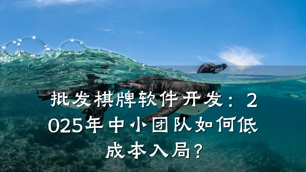 批发棋牌软件开发:2025年中小团队如何低成本入局?