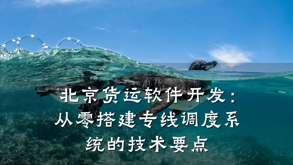 北京货运软件开发:从零搭建专线调度系统的技术要点