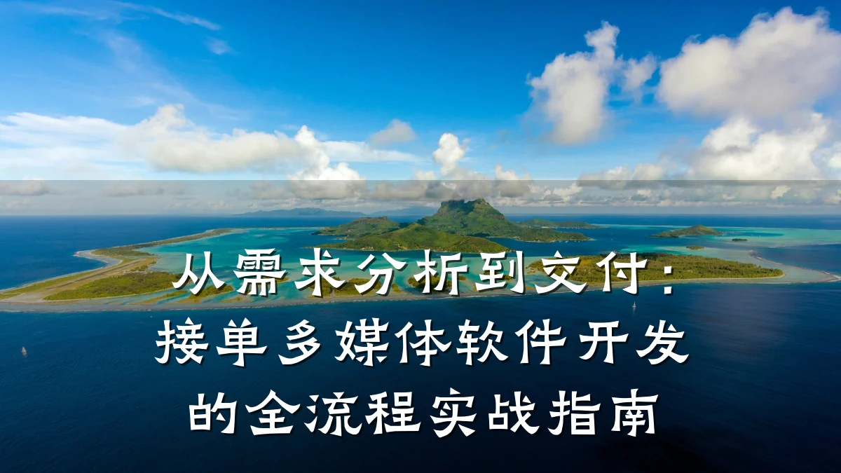 从需求分析到交付:接单多媒体软件开发的全流程实战指南
