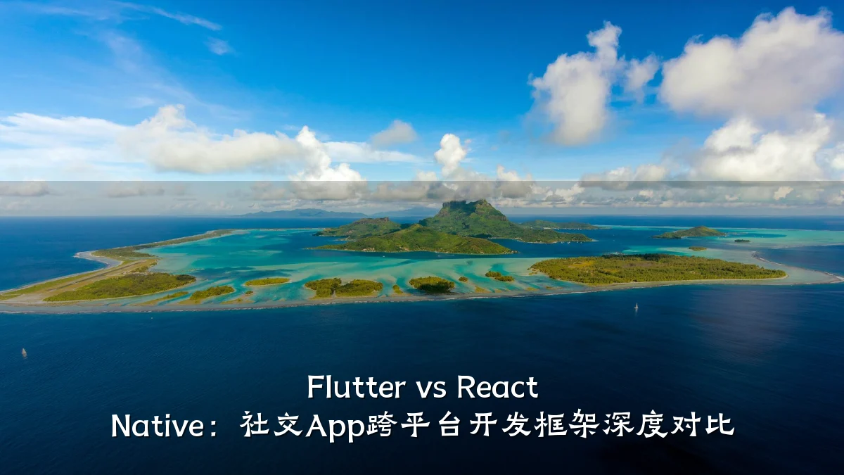 Flutter vs React Native:社交App跨平台开发框架深度对比