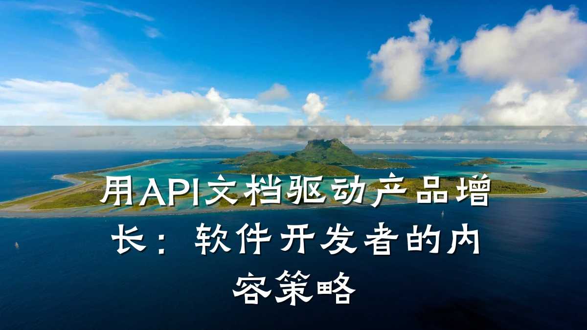 用API文档驱动产品增长:软件开发者的内容策略