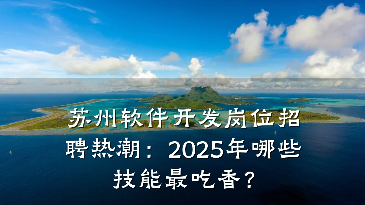 苏州软件开发岗位招聘热潮:2025年哪些技能最吃香?