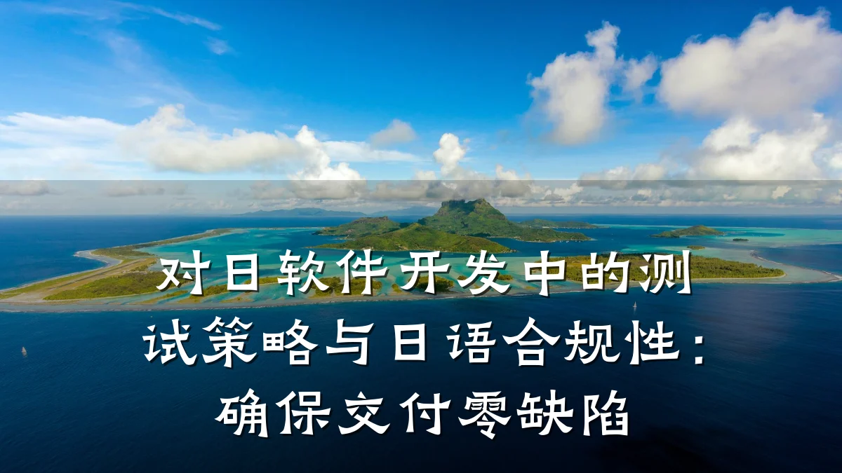 对日软件开发中的测试策略与日语合规性:确保交付零缺陷