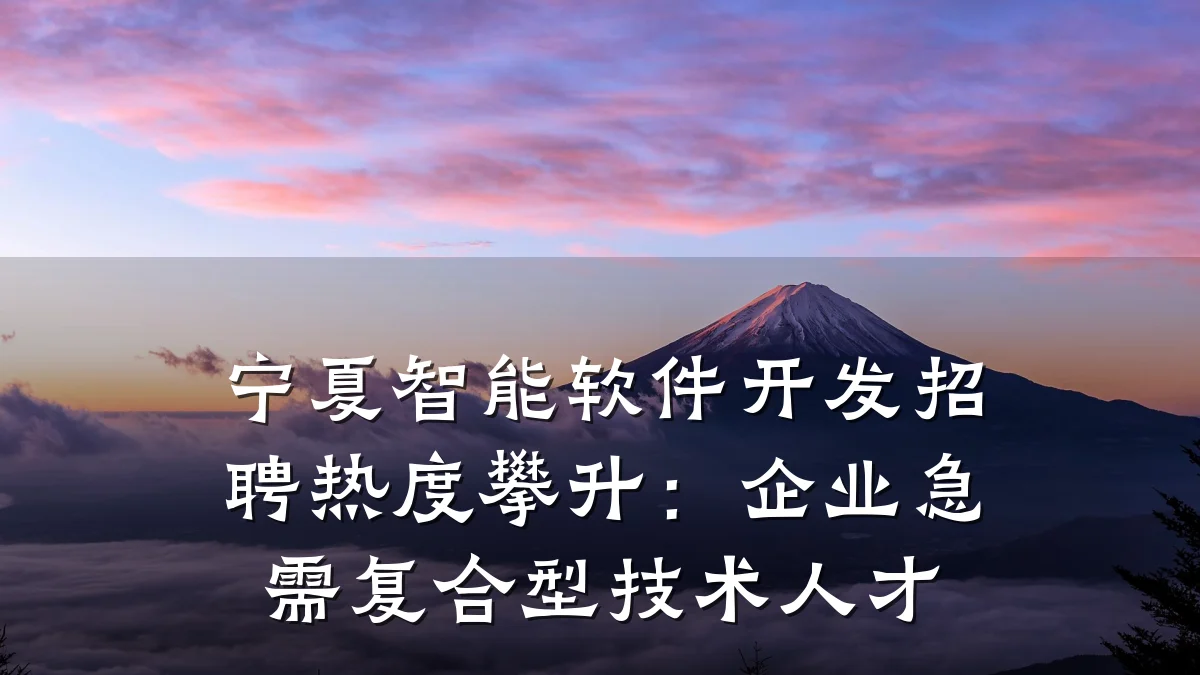 宁夏智能软件开发招聘热度攀升：企业急需复合型技术人才