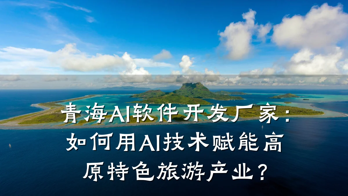 青海AI软件开发厂家:如何用AI技术赋能高原特色旅游产业?
