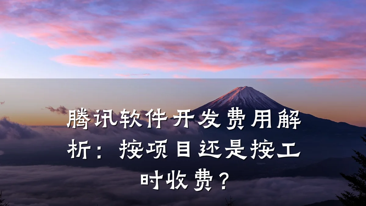腾讯软件开发费用解析:按项目还是按工时收费?