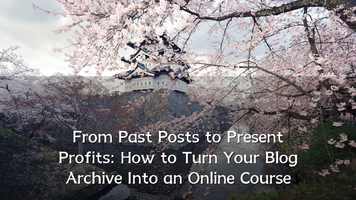 From Past Posts to Present Profits: How to Turn Your Blog Archive Into an Online Course