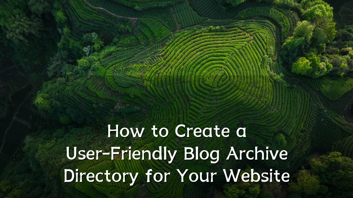 How to Create a User-Friendly Blog Archive Directory for Your Website