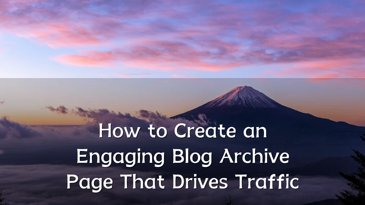 How to Create an Engaging Blog Archive Page That Drives Traffic
