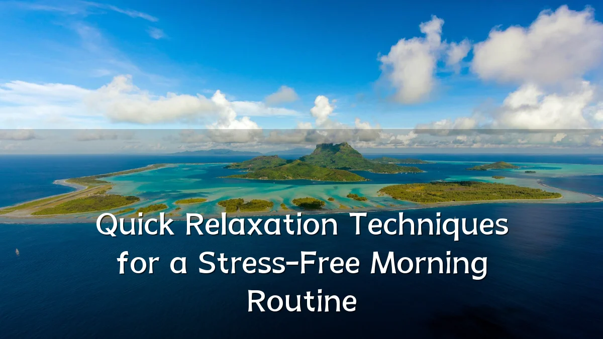 Quick Relaxation Techniques for a Stress-Free Morning Routine