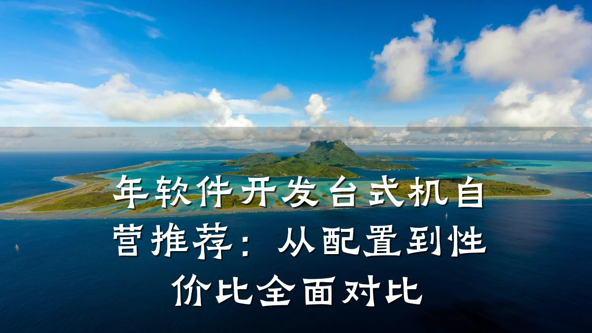 年软件开发台式机自营推荐:从配置到性价比全面对比
