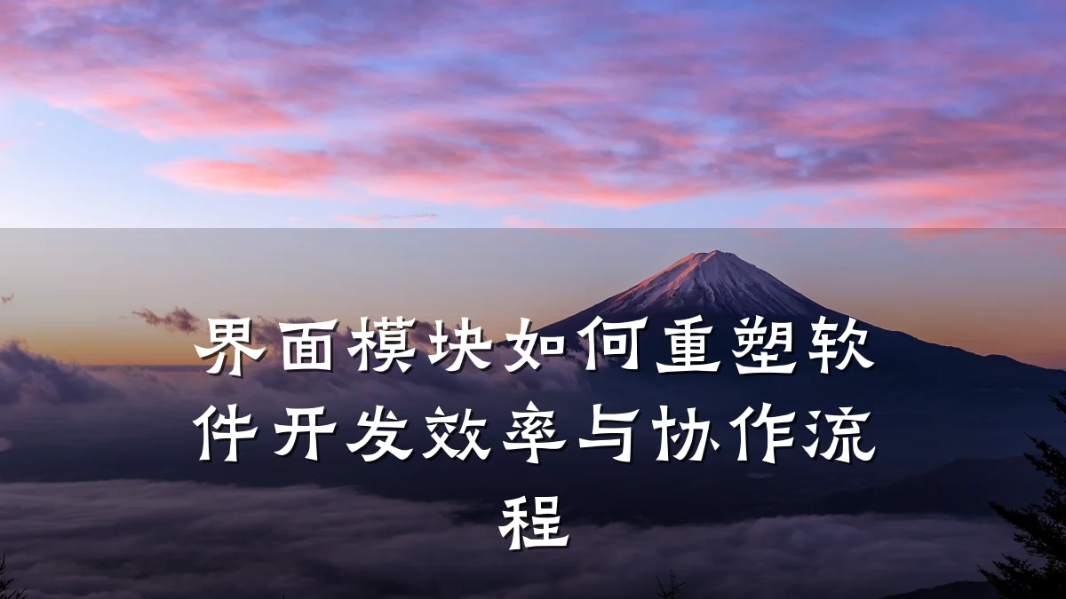 界面模块如何重塑软件开发效率与协作流程