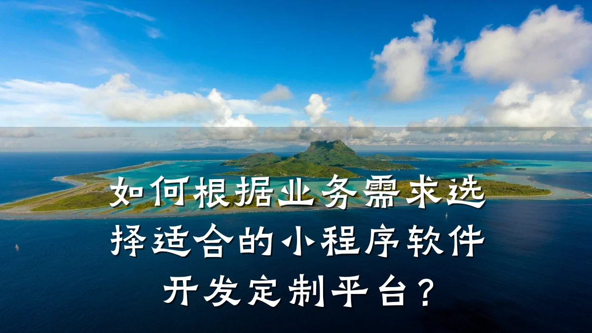 如何根据业务需求选择适合的小程序软件开发定制平台?