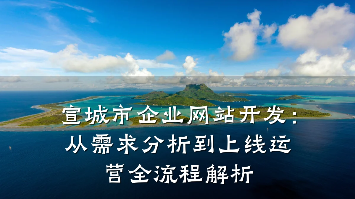 宣城市企业网站开发：从需求分析到上线运营全流程解析