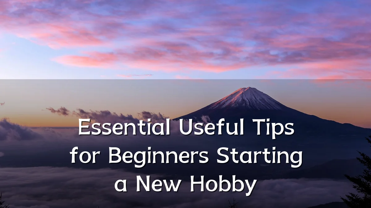 Essential Useful Tips for Beginners Starting a New Hobby