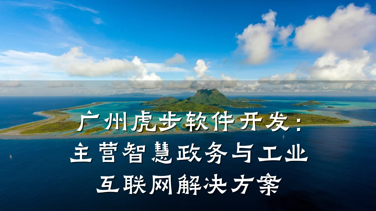 广州虎步软件开发:主营智慧政务与工业互联网解决方案