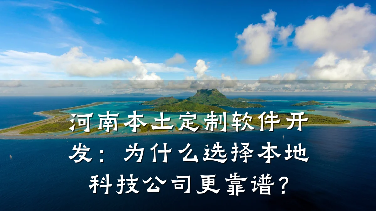 河南本土定制软件开发:为什么选择本地科技公司更靠谱?