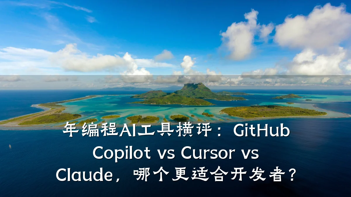 年编程AI工具横评:GitHub Copilot vs Cursor vs Claude,哪个更适合开发者?